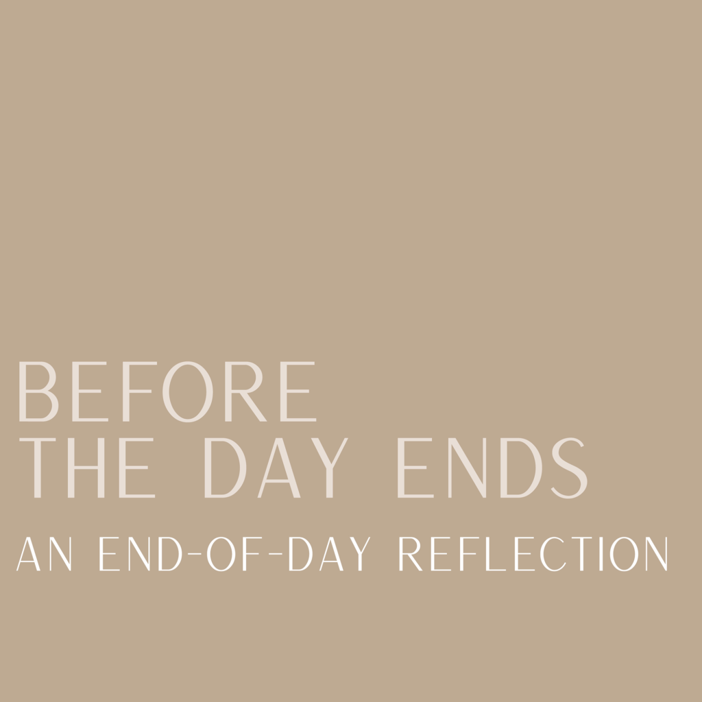 Before the Day Ends: an End of Day Reflection