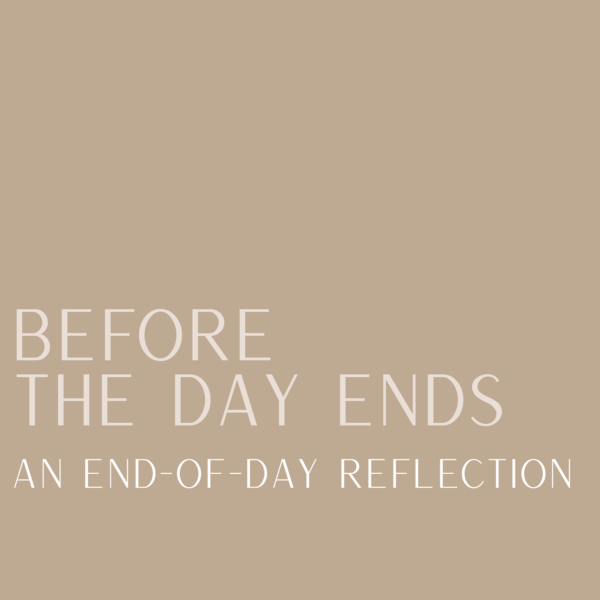 Before the Day Ends: an End of Day Reflection