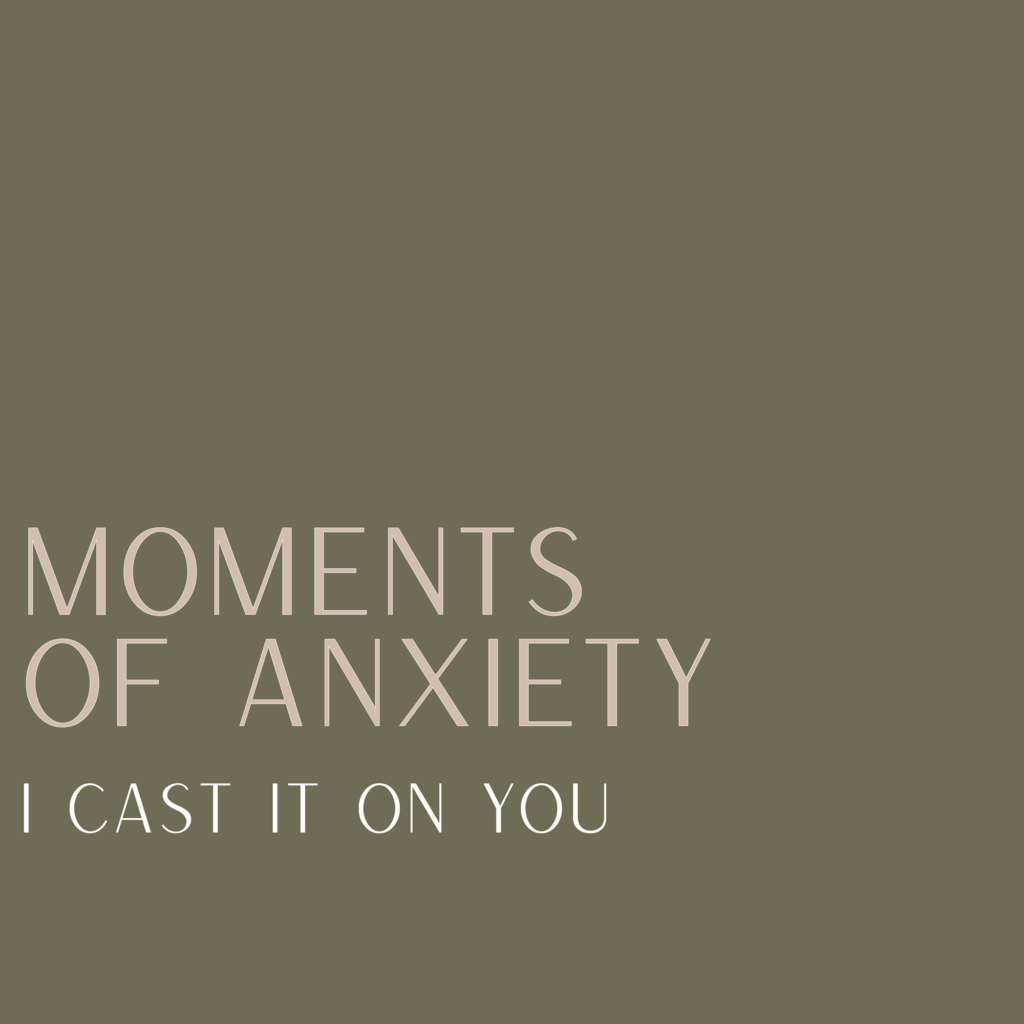 Moments of Anxiety: I Cast it on You