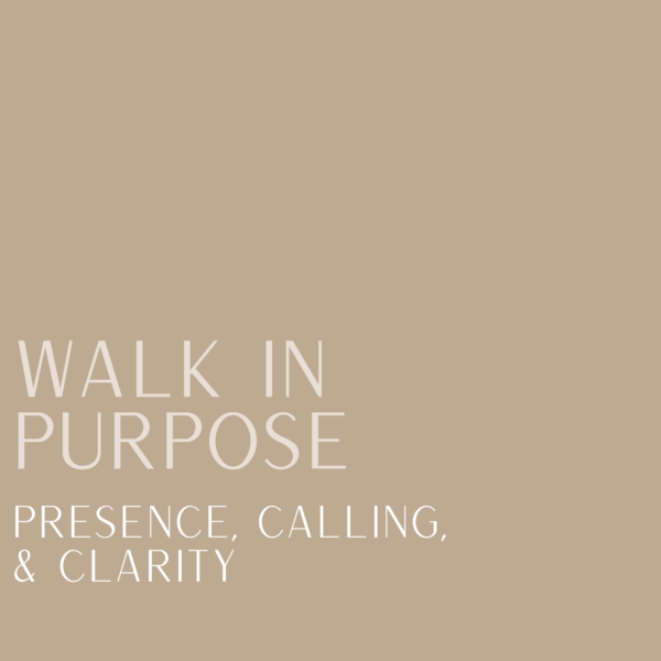 Walk in Purpose: Presence, Calling, & Clarity